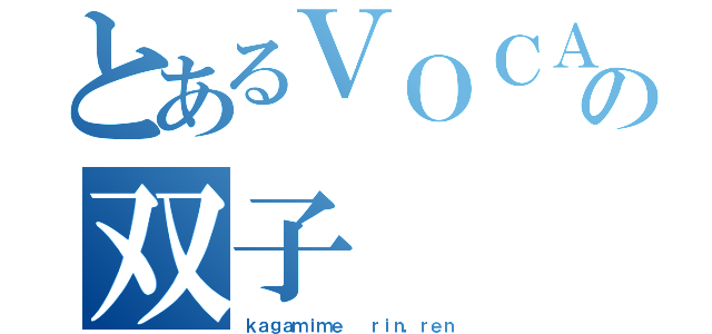 とあるＶＯＣＡＬＯＩＤの双子（ｋａｇａｍｉｍｅ  ｒｉｎ，ｒｅｎ）