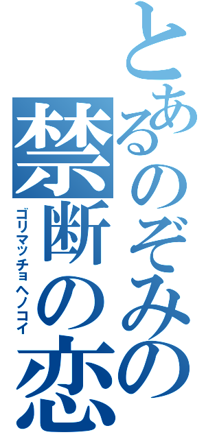 とあるのぞみの禁断の恋（ゴリマッチョヘノコイ）