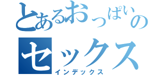 とあるおっぱいのセックス事情（インデックス）