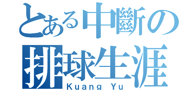 とある中斷の排球生涯（Ｋｕａｎｇ Ｙｕ）