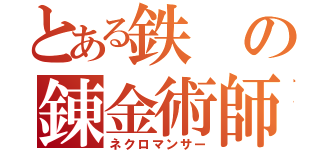 とある鉄の錬金術師（ネクロマンサー）