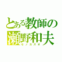 とある教師の瀬野和夫（セノカズオ）