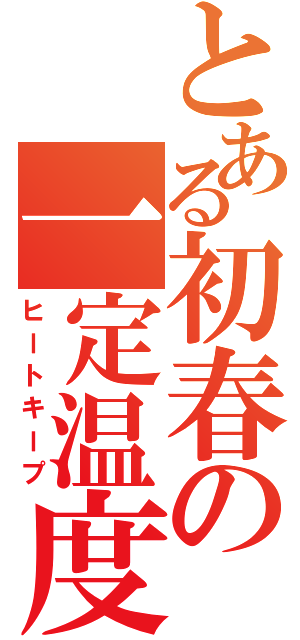 とある初春の一定温度（ヒートキープ）