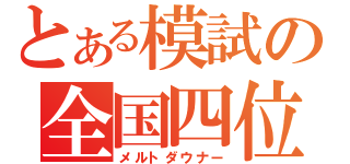 とある模試の全国四位（メルトダウナー）