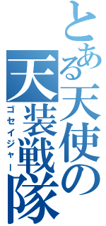 とある天使の天装戦隊（ゴセイジャー）