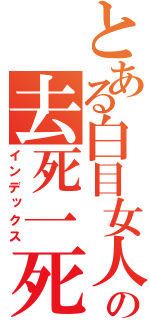とある白目女人の去死一死算了（インデックス）