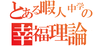 とある暇人中学生の幸福理論（）