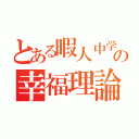 とある暇人中学生の幸福理論（）