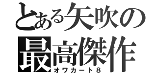 とある矢吹の最高傑作（オワカート８）