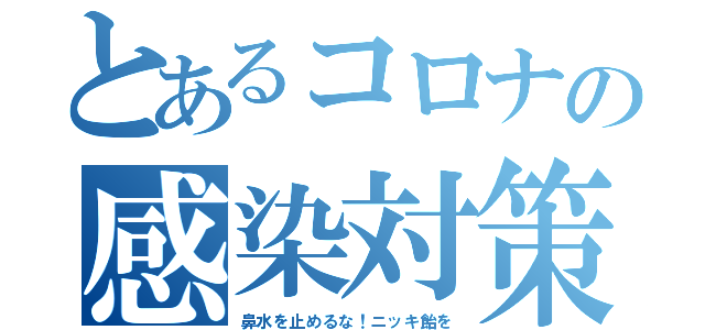 とあるコロナの感染対策（鼻水を止めるな！ニッキ飴を）