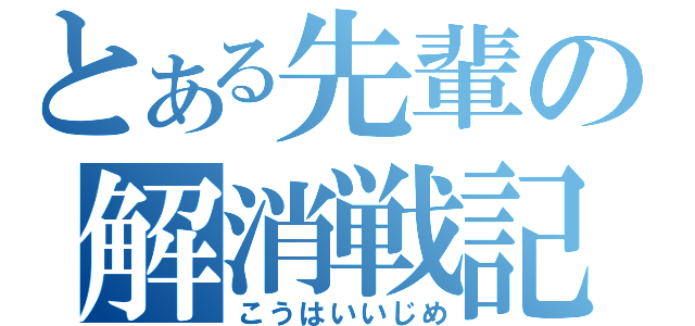 とある先輩の解消戦記（こうはいいじめ）