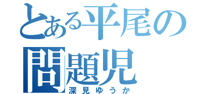 とある平尾の問題児（深見ゆうか）