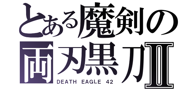 とある魔剣の両刃黒刀Ⅱ（ＤＥＡＴＨ ＥＡＧＬＥ ４２）