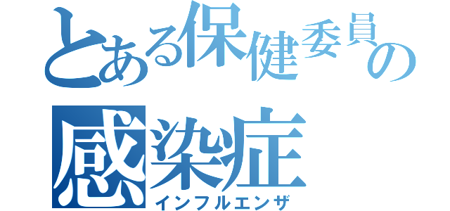 とある保健委員の感染症（インフルエンザ）