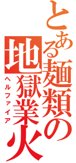 とある麺類の地獄業火（ヘルファイア）