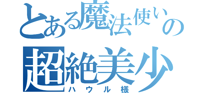 とある魔法使いの超絶美少年（ハウル様）