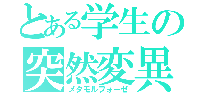 とある学生の突然変異（メタモルフォーゼ）