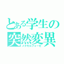 とある学生の突然変異（メタモルフォーゼ）