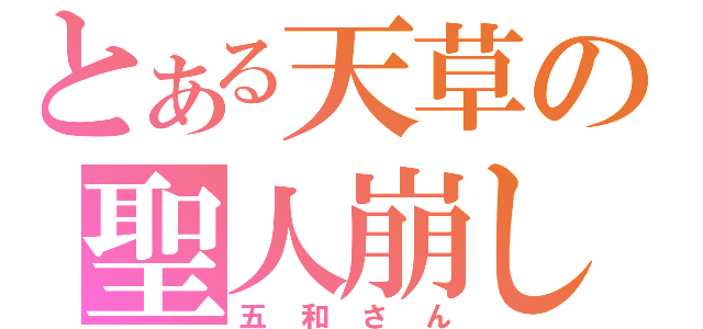 とある天草の聖人崩し（五和さん）