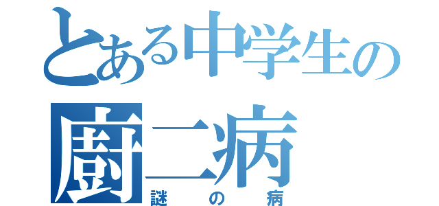 とある中学生の廚二病（謎の病）