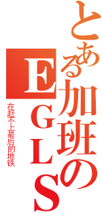 とある加班のＥＧＬＳ（在赶不上最后的地铁）