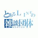 とあるＬＩＮＥの雑談団体（インデックス）