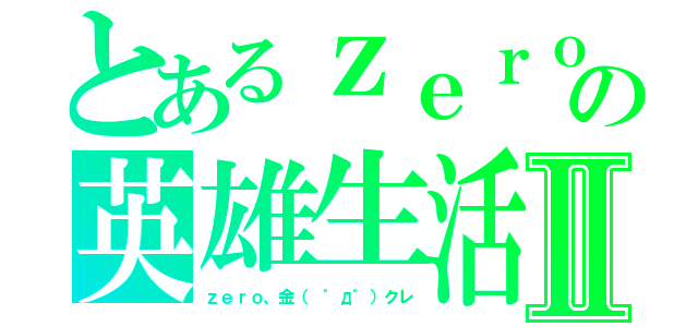 とあるｚｅｒｏ３９５９の英雄生活Ⅱ（ｚｅｒｏ、金（　゜д゜）クレ）