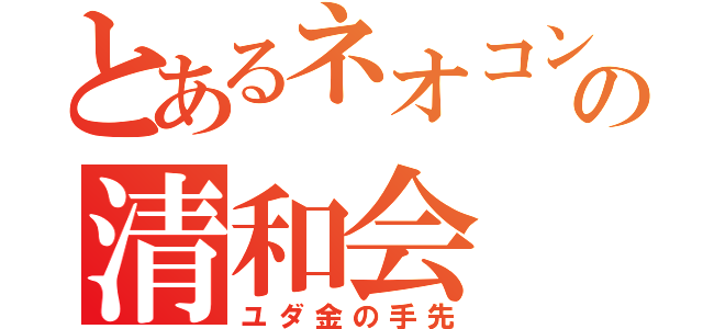 とあるネオコンの清和会（ユダ金の手先）