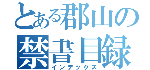 とある郡山の禁書目録（インデックス）