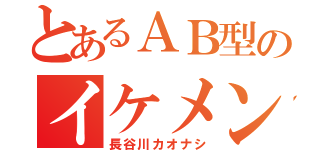 とあるＡＢ型のイケメン（長谷川カオナシ）