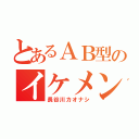 とあるＡＢ型のイケメン（長谷川カオナシ）