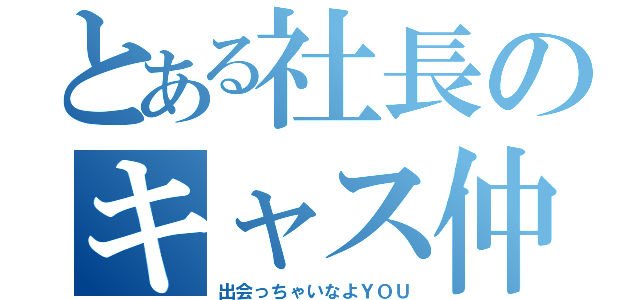 とある社長のキャス仲人（出会っちゃいなよＹＯＵ）