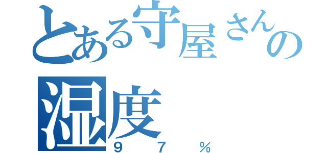 とある守屋さんの湿度（９７％）