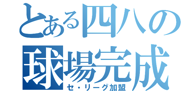 とある四八の球場完成（セ・リーグ加盟）