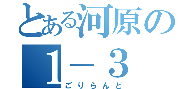 とある河原の１－３（ごりらんど）