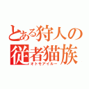 とある狩人の従者猫族（オトモアイルー）