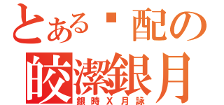 とある绝配の皎潔銀月（銀時Ｘ月詠）