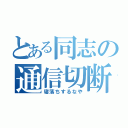 とある同志の通信切断（寝落ちするなや）