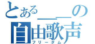 とある＿＿の自由歌声（フリーダム）