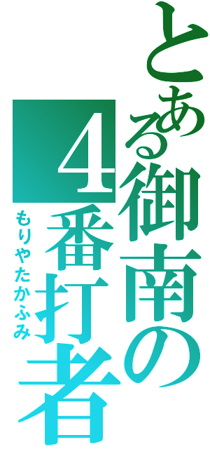 とある御南の４番打者（もりやたかふみ）