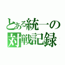 とある統一の対戦記録（）