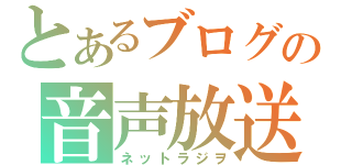 とあるブログの音声放送（ネットラジヲ）