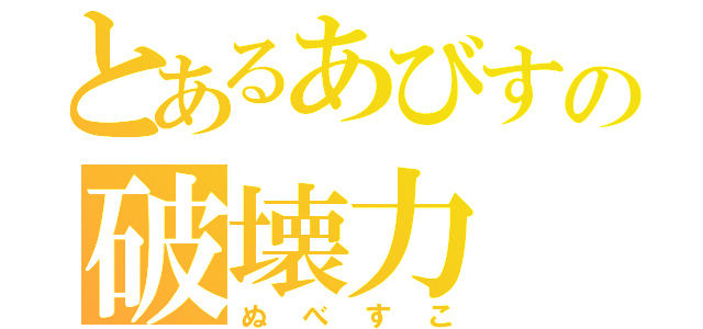 とあるあびすの破壊力（ぬべすこ）