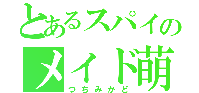 とあるスパイのメイド萌（つちみかど）