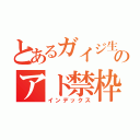 とあるガイジ生主のアド禁枠（インデックス）