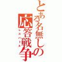 とある名無しの応答戦争（レスバトル）