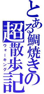 とある鯛焼きの超散歩記（ウォーキング）