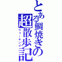 とある鯛焼きの超散歩記（ウォーキング）