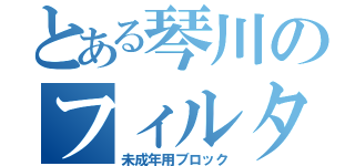 とある琴川のフィルター（未成年用ブロック）