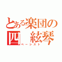 とある楽団の四 絃琴（ベーシスト）